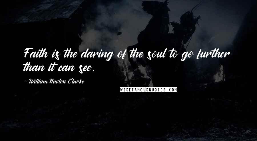 William Newton Clarke Quotes: Faith is the daring of the soul to go further than it can see.