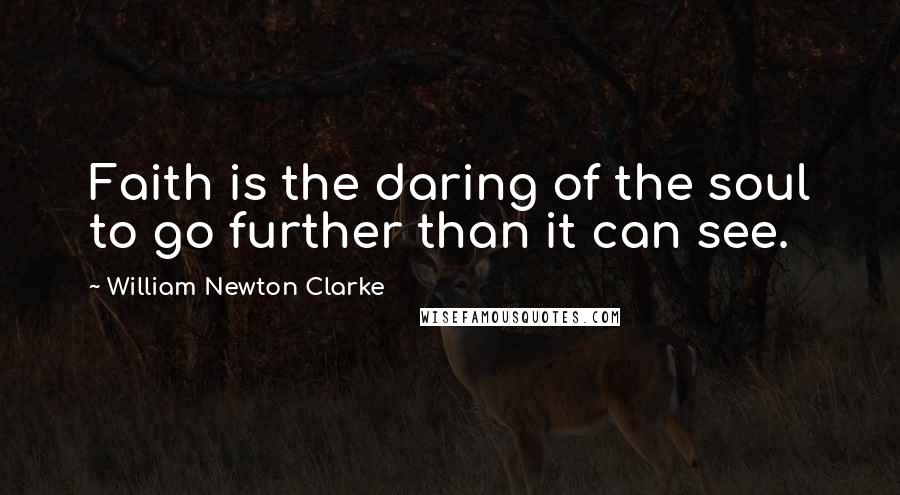 William Newton Clarke Quotes: Faith is the daring of the soul to go further than it can see.
