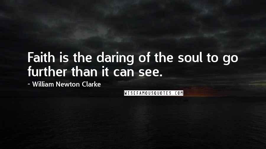 William Newton Clarke Quotes: Faith is the daring of the soul to go further than it can see.