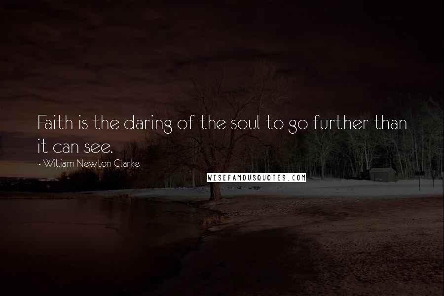 William Newton Clarke Quotes: Faith is the daring of the soul to go further than it can see.