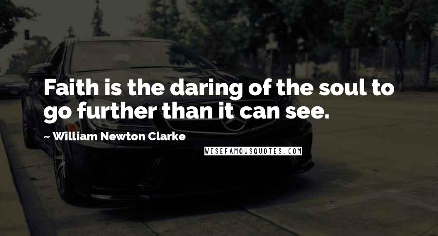 William Newton Clarke Quotes: Faith is the daring of the soul to go further than it can see.