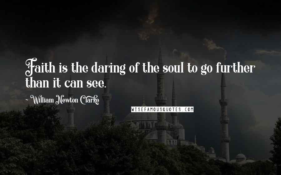 William Newton Clarke Quotes: Faith is the daring of the soul to go further than it can see.