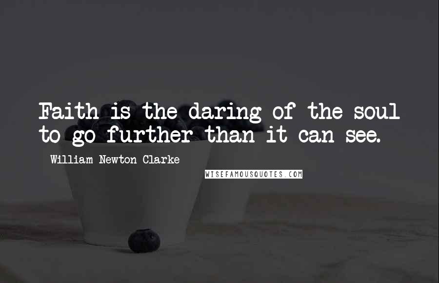 William Newton Clarke Quotes: Faith is the daring of the soul to go further than it can see.
