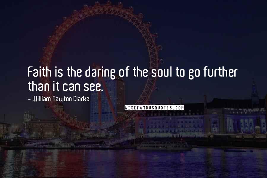 William Newton Clarke Quotes: Faith is the daring of the soul to go further than it can see.