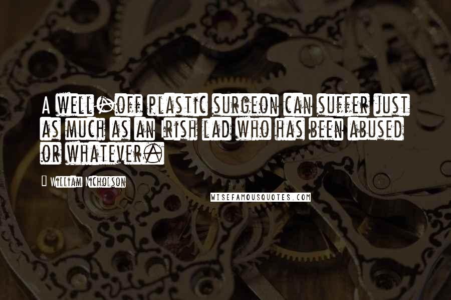 William Nicholson Quotes: A well-off plastic surgeon can suffer just as much as an Irish lad who has been abused or whatever.