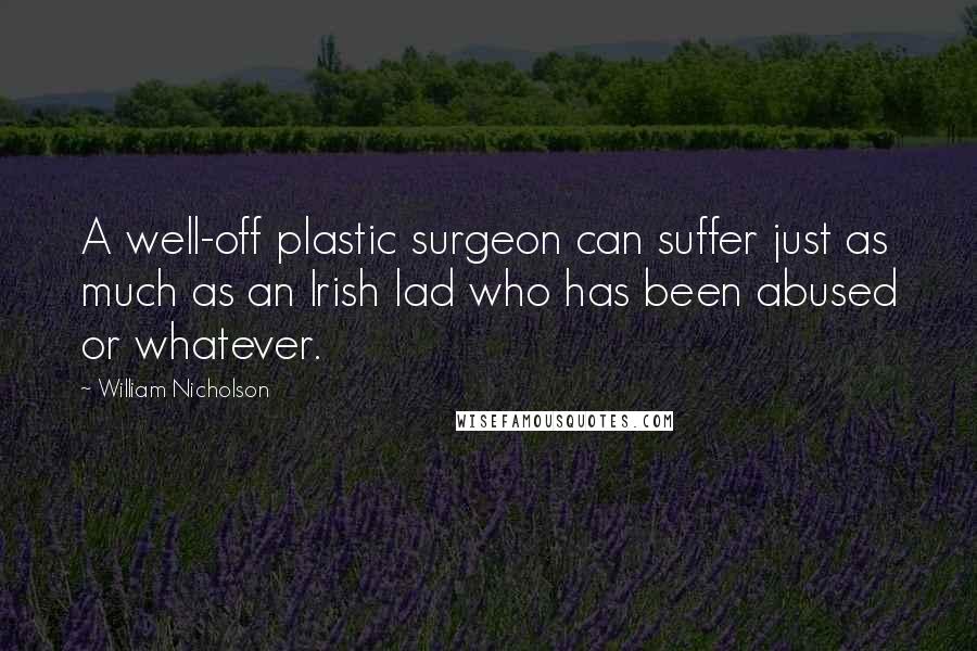 William Nicholson Quotes: A well-off plastic surgeon can suffer just as much as an Irish lad who has been abused or whatever.