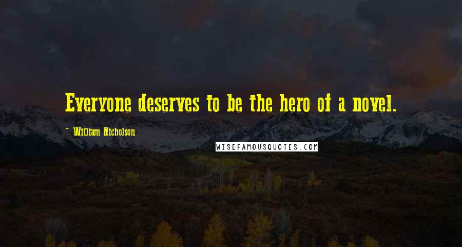 William Nicholson Quotes: Everyone deserves to be the hero of a novel.
