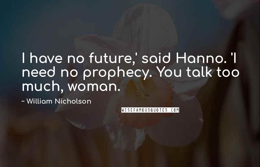 William Nicholson Quotes: I have no future,' said Hanno. 'I need no prophecy. You talk too much, woman.