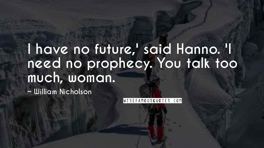 William Nicholson Quotes: I have no future,' said Hanno. 'I need no prophecy. You talk too much, woman.