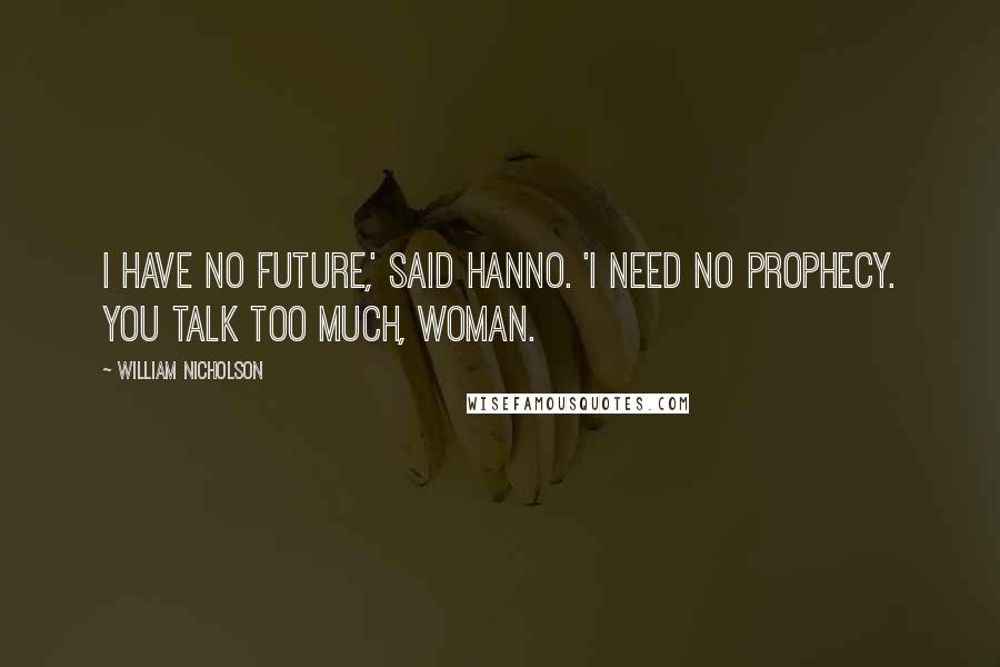 William Nicholson Quotes: I have no future,' said Hanno. 'I need no prophecy. You talk too much, woman.