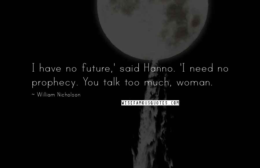 William Nicholson Quotes: I have no future,' said Hanno. 'I need no prophecy. You talk too much, woman.