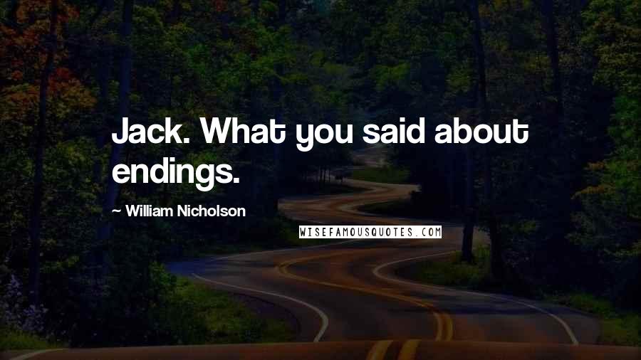 William Nicholson Quotes: Jack. What you said about endings.