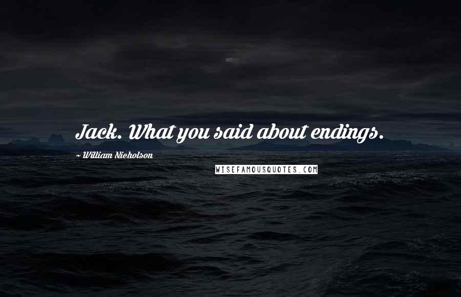 William Nicholson Quotes: Jack. What you said about endings.