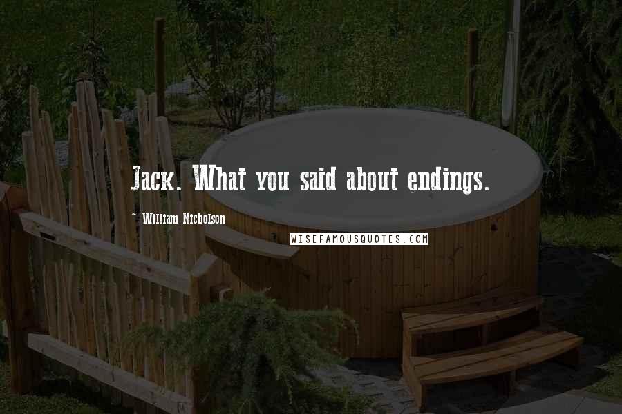 William Nicholson Quotes: Jack. What you said about endings.