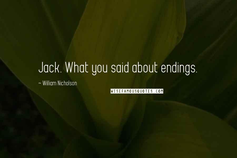 William Nicholson Quotes: Jack. What you said about endings.