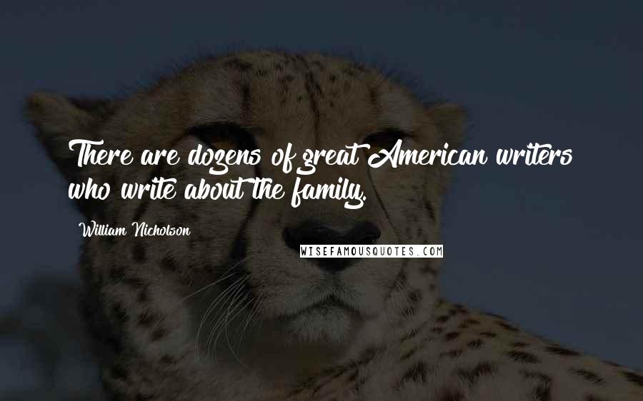 William Nicholson Quotes: There are dozens of great American writers who write about the family.