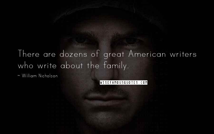 William Nicholson Quotes: There are dozens of great American writers who write about the family.