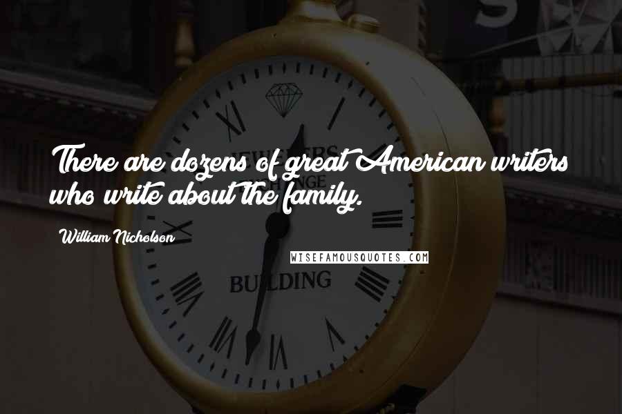 William Nicholson Quotes: There are dozens of great American writers who write about the family.