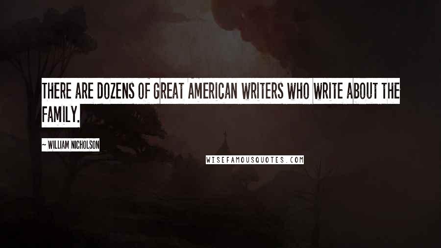 William Nicholson Quotes: There are dozens of great American writers who write about the family.