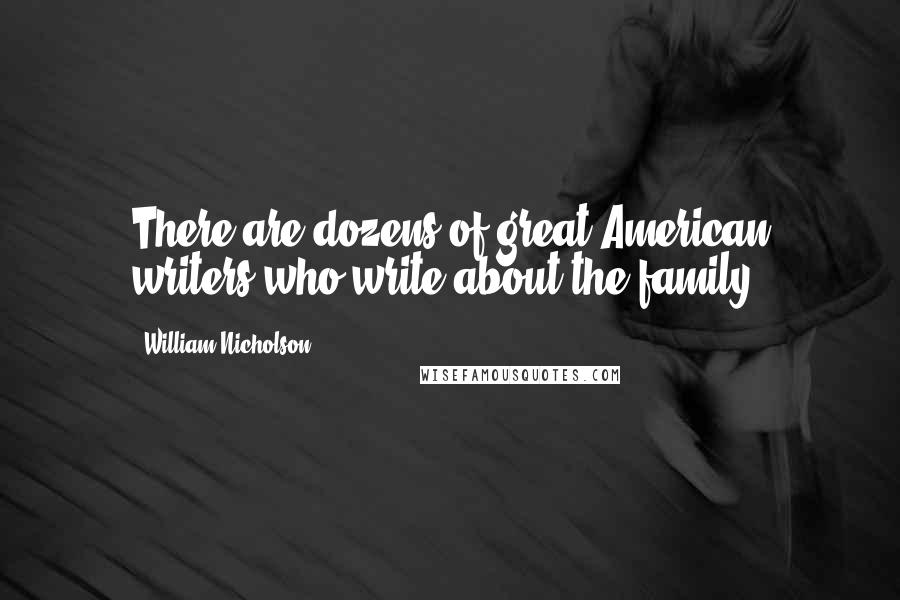 William Nicholson Quotes: There are dozens of great American writers who write about the family.