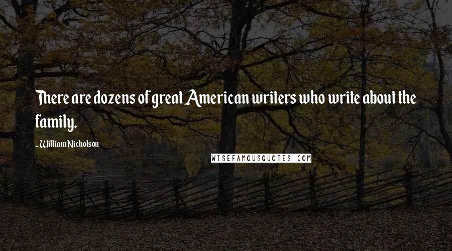 William Nicholson Quotes: There are dozens of great American writers who write about the family.