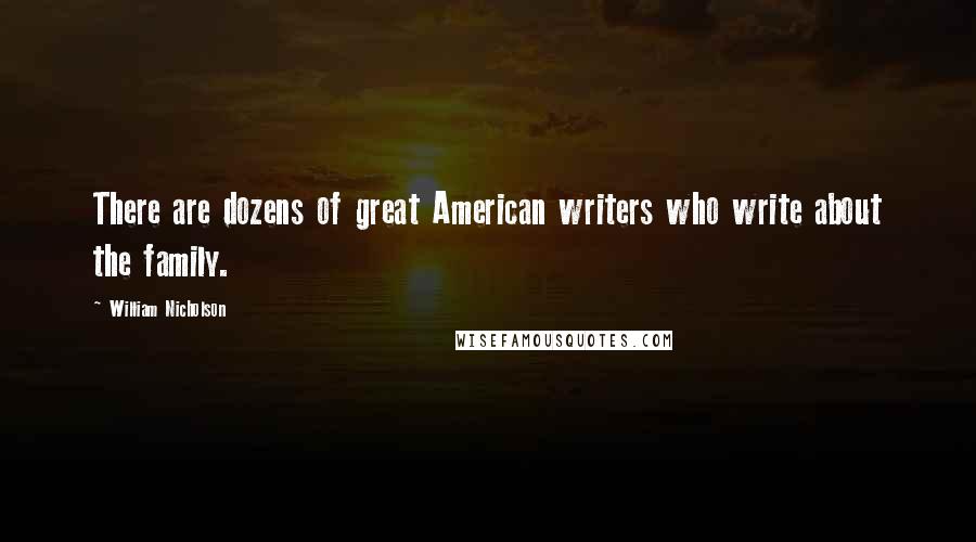 William Nicholson Quotes: There are dozens of great American writers who write about the family.