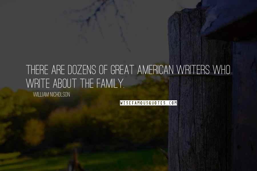 William Nicholson Quotes: There are dozens of great American writers who write about the family.