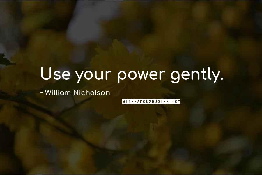 William Nicholson Quotes: Use your power gently.