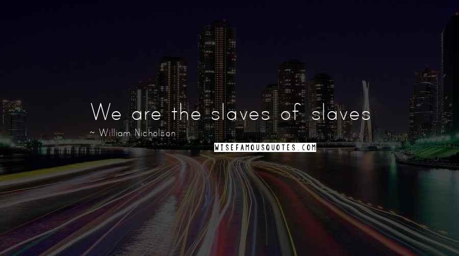 William Nicholson Quotes: We are the slaves of slaves