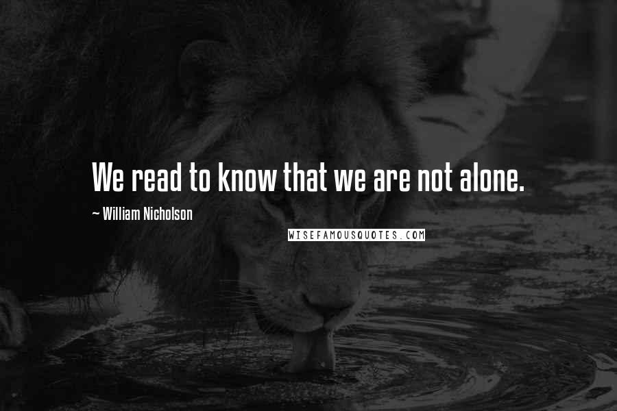 William Nicholson Quotes: We read to know that we are not alone.