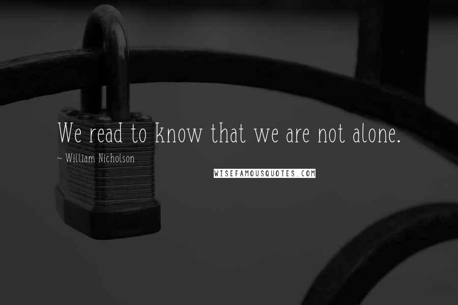 William Nicholson Quotes: We read to know that we are not alone.