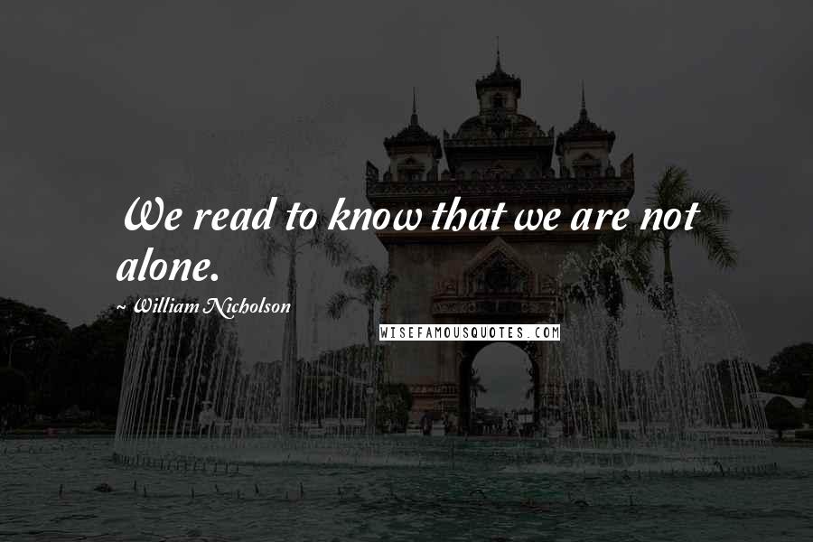 William Nicholson Quotes: We read to know that we are not alone.