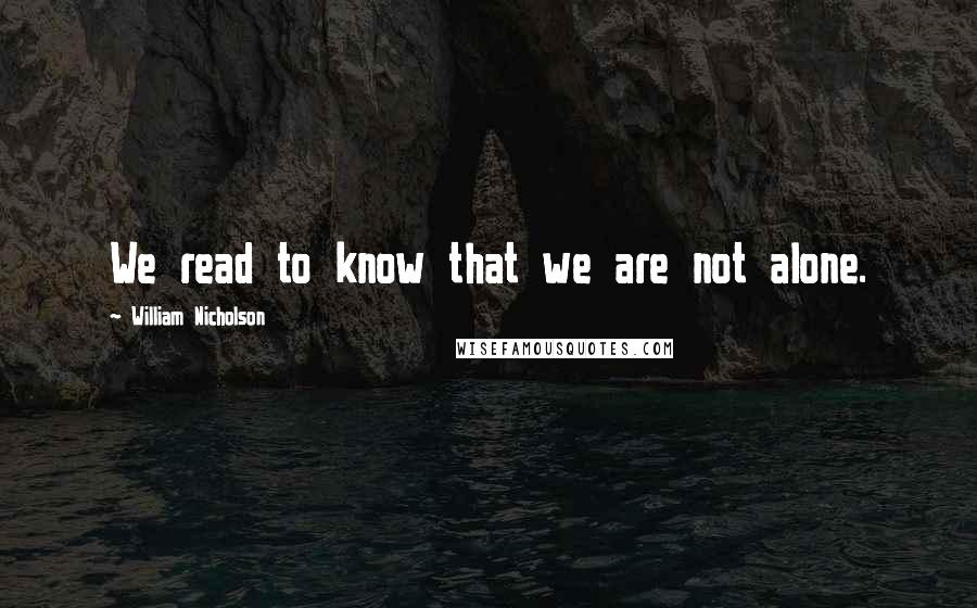 William Nicholson Quotes: We read to know that we are not alone.