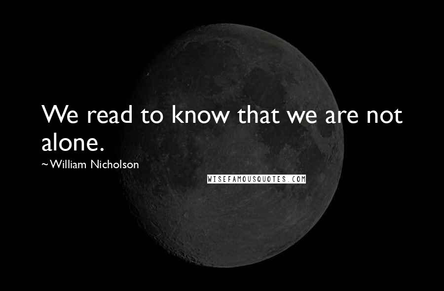 William Nicholson Quotes: We read to know that we are not alone.