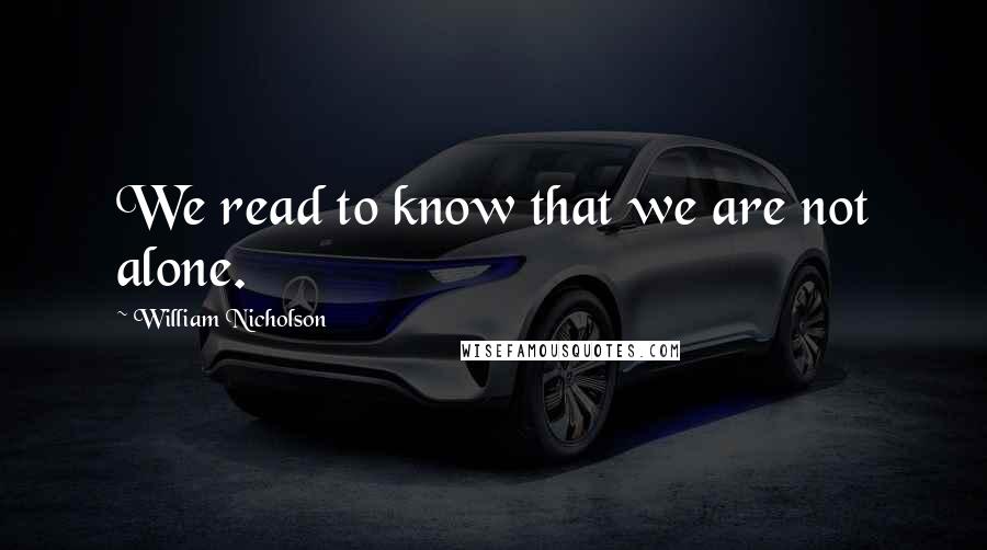 William Nicholson Quotes: We read to know that we are not alone.