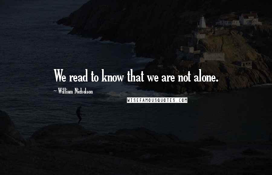 William Nicholson Quotes: We read to know that we are not alone.