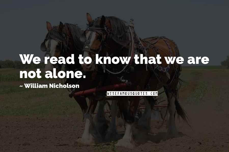 William Nicholson Quotes: We read to know that we are not alone.