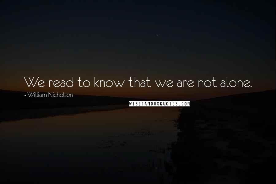 William Nicholson Quotes: We read to know that we are not alone.