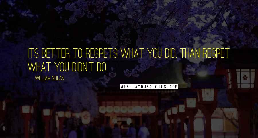 William Nolan Quotes: Its better to regrets what you did, than regret what you didn't do.