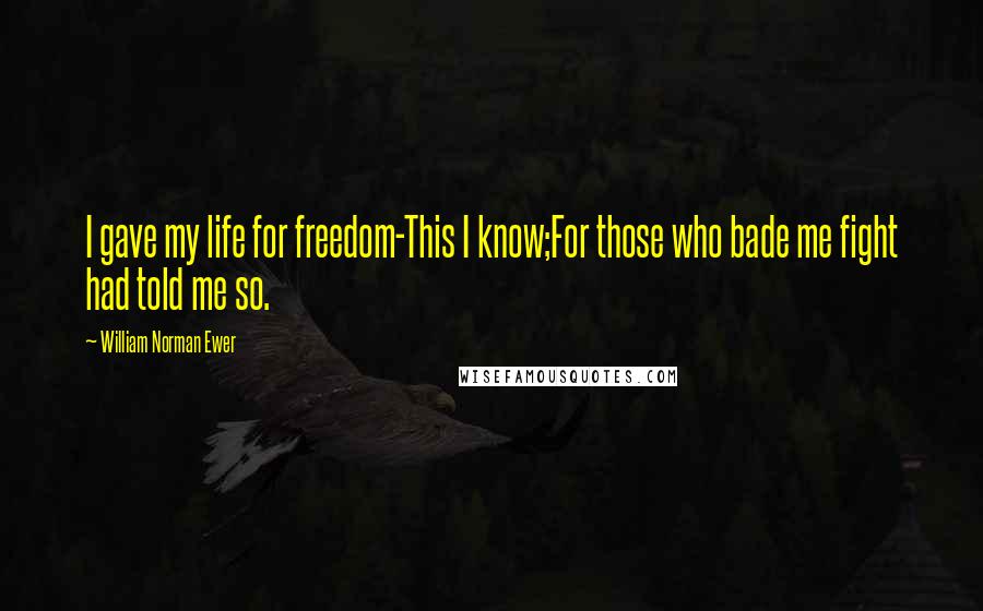 William Norman Ewer Quotes: I gave my life for freedom-This I know;For those who bade me fight had told me so.