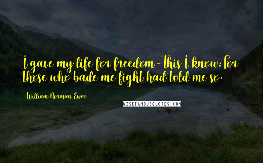 William Norman Ewer Quotes: I gave my life for freedom-This I know;For those who bade me fight had told me so.