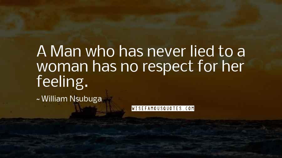 William Nsubuga Quotes: A Man who has never lied to a woman has no respect for her feeling.