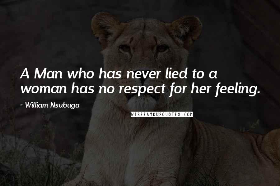 William Nsubuga Quotes: A Man who has never lied to a woman has no respect for her feeling.