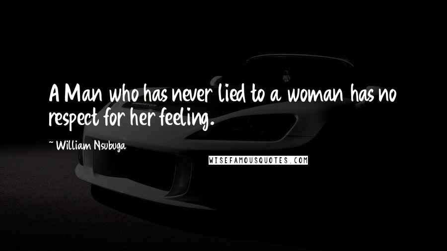 William Nsubuga Quotes: A Man who has never lied to a woman has no respect for her feeling.