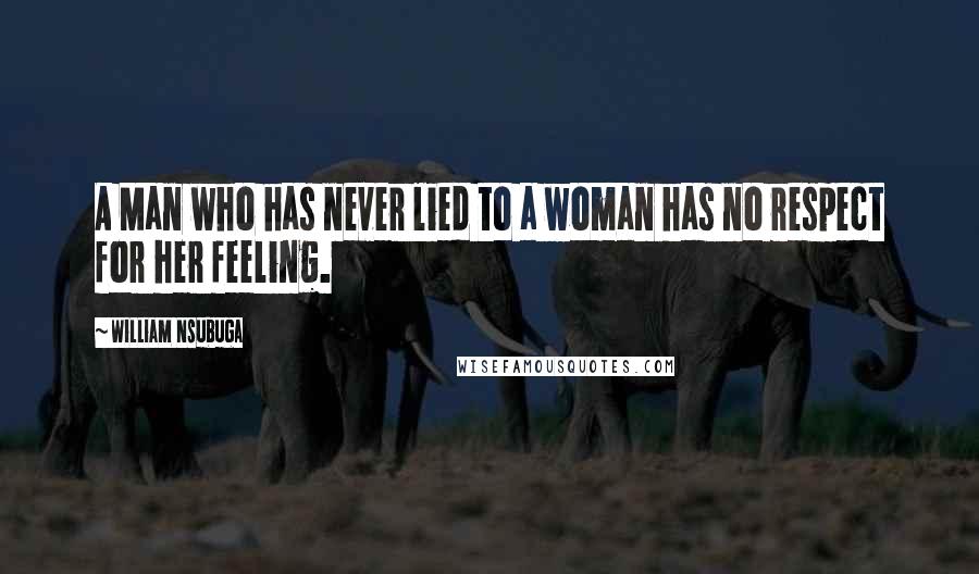 William Nsubuga Quotes: A Man who has never lied to a woman has no respect for her feeling.