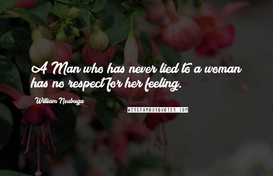 William Nsubuga Quotes: A Man who has never lied to a woman has no respect for her feeling.