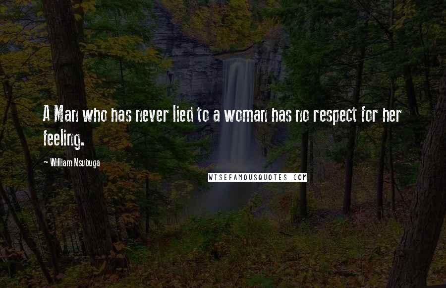 William Nsubuga Quotes: A Man who has never lied to a woman has no respect for her feeling.