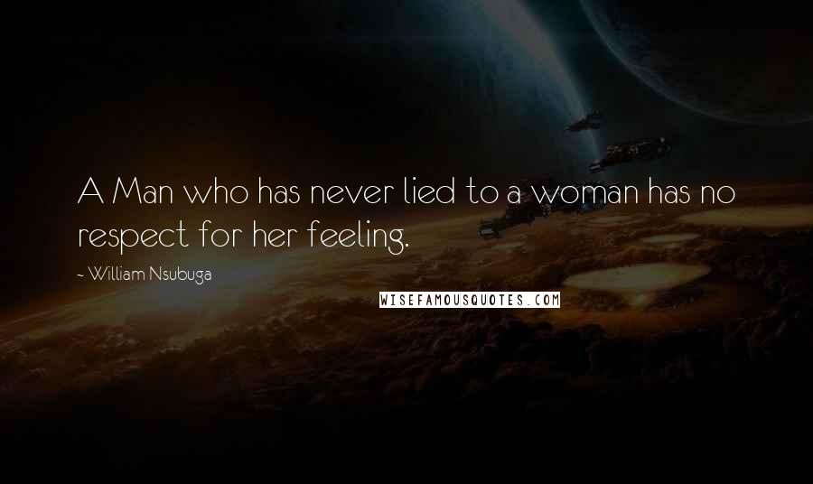 William Nsubuga Quotes: A Man who has never lied to a woman has no respect for her feeling.