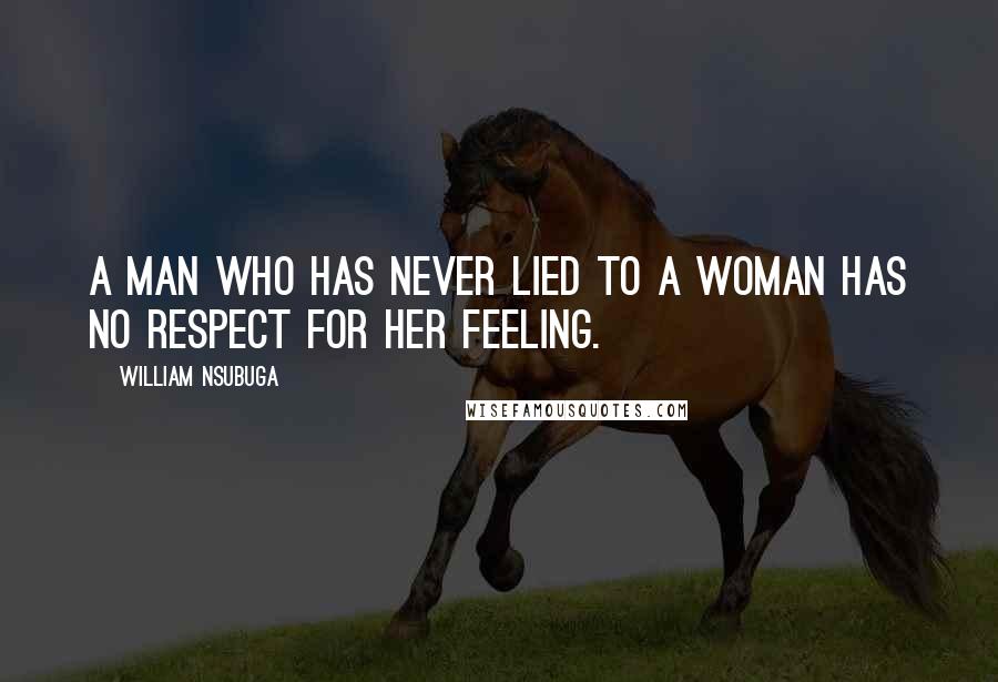 William Nsubuga Quotes: A Man who has never lied to a woman has no respect for her feeling.