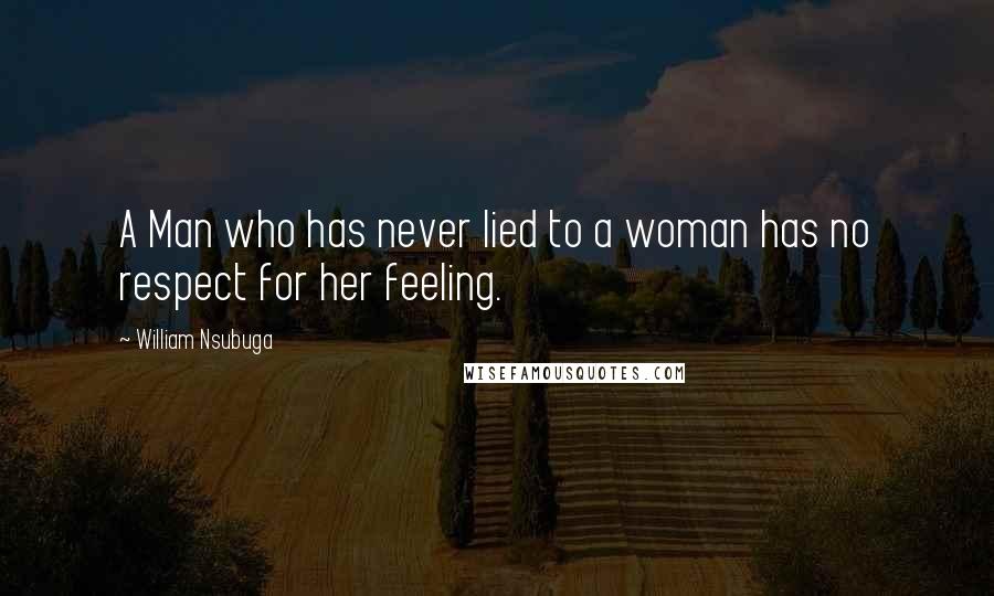 William Nsubuga Quotes: A Man who has never lied to a woman has no respect for her feeling.